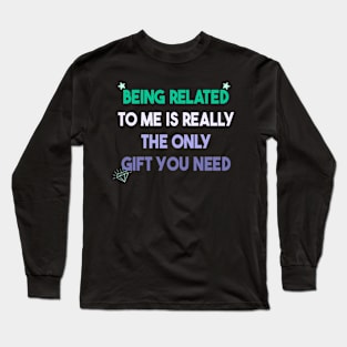 Being Related To Me Is Really The Only Gift You Need Long Sleeve T-Shirt